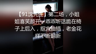 【91沈先生】第二场，小姐姐喜笑颜开，乖乖听话跪在椅子上后入，抠穴抽插，老金花样不断翻新