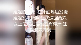 姐姐的奶味  在外面喝酒发骚姐姐发来艳照 让我速回肏穴 女上位疯狂摆腰扭臀榨汁 狂操浪穴内射