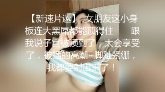 【新速片遞】  女朋友这小身板连大黑屌都能顶得住 ❤️ 跟我说子宫被顶到了，太会享受了，被插的高潮~脚趾紧绷，我都要射出来了！