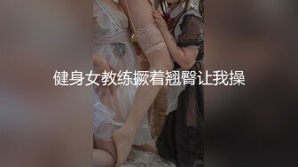 高端泄密健身教练推特大神JK??和其中3个女学员大学生，模特，少妇约炮视频流出