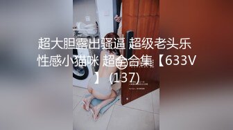 超大胆露出骚逼 超级老头乐 性感小猫咪 超全合集【633V】 (137)