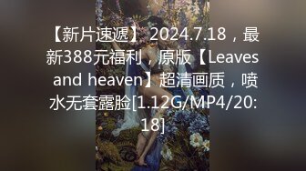 【新片速遞】 2024.7.18，最新388元福利，原版【Leaves and heaven】超清画质，喷水无套露脸[1.12G/MP4/20:18]