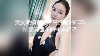 美女嫩模被土豪高价啪啪COS制服淫语不断叫声超骚