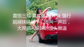 震惊三观 真实强J亲妹妹 强行脱掉妹妹裤子，惨叫一声后，大屌插入妹妹的馒头嫩逼