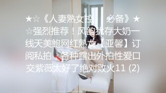 ★☆《人妻熟女控☀️必备》★☆强烈推荐！风韵犹存大奶一线天美鲍网红熟女【亚馨】订阅私拍，各种露出外拍性爱口交紫薇太好了绝对败火11 (2)