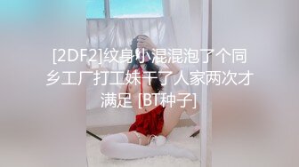 [2DF2]纹身小混混泡了个同乡工厂打工妹干了人家两次才满足 [BT种子]