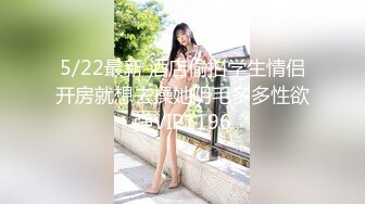 5/22最新 酒店偷拍学生情侣开房就想去操她阴毛多多性欲强VIP1196