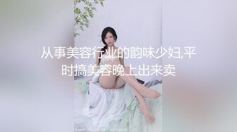 从事美容行业的韵味少妇,平时搞美容晚上出来卖