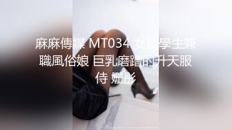 麻麻傳媒 MT034 女留學生兼職風俗娘 巨乳磨蹭的升天服侍 姗彤