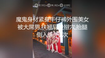 魔鬼身材紧身牛仔裤外围美女被大屌男,扶翘屁股掰穴,抬腿侧入连干2次