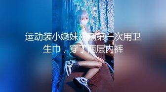 运动装小嫩妹初潮第一次用卫生巾，穿了两层内裤