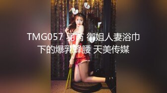 TMG057 羽芮 御姐人妻浴巾下的爆乳蜂腰 天美传媒