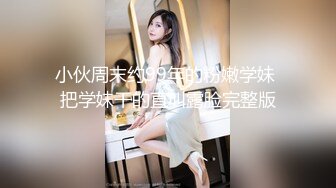 小伙周末约99年的粉嫩学妹 把学妹干的直叫露脸完整版