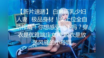 【新片速遞】 白嫩巨乳少妇人妻✅极品身材！女上位全自动榨精！你想感受一下吗？穿衣是优雅端庄女神 脱衣是放荡风骚的小母狗