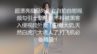 超漂亮极品外围女自拍自慰视频勾引土豪包养,不料被黑客入侵视频外泄！白嫩大奶,天然白虎穴太诱人了,打飞机必备精品！