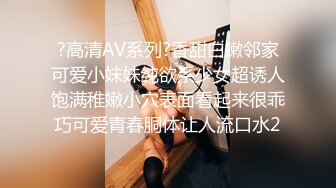 ?高清AV系列?香甜白嫩邻家可爱小妹妹纯欲系少女超诱人饱满稚嫩小穴表面看起来很乖巧可爱青春胴体让人流口水2