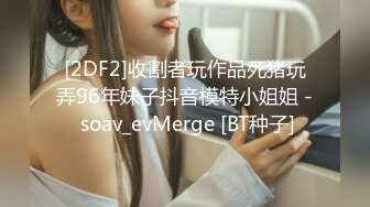 [2DF2]收割者玩作品死猪玩弄96年妹子抖音模特小姐姐 - soav_evMerge [BT种子]