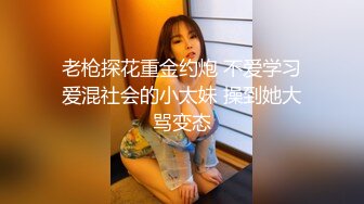 老枪探花重金约炮 不爱学习爱混社会的小太妹 操到她大骂变态