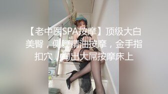 【老中医SPA按摩】顶级大白美臀，侧躺精油按摩，金手指扣穴，掏出大屌按摩床上