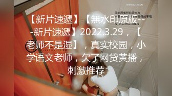 【新片速遞】【無水印原版---新片速遞】2022.3.29，【老师不是湿】，真实校园，小学语文老师，欠了网贷黄播，刺激推荐