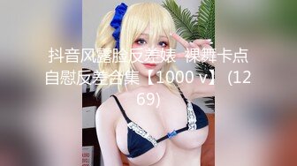 抖音风露脸反差婊  裸舞卡点自慰反差合集【1000 v】 (1269)