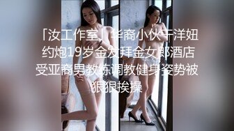 「汝工作室」华裔小伙干洋妞 约炮19岁金发拜金女郎酒店受亚裔男教练调教健身姿势被狠狠挨操