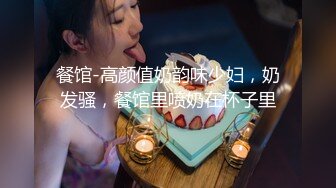 餐馆-高颜值奶韵味少妇，奶发骚，餐馆里喷奶在杯子里