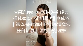 ★果冻传媒★ KCM044 经典裸体家政小姐姐服务▌李依依▌裸体围裙随时干穴 嫩滑窄穴狂白浆溢出 泄欲服务淫奴