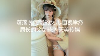 落落.我可爱的女儿.道貌岸然局长的父女畸恋.天美传媒