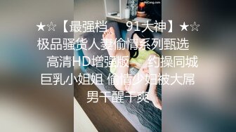 【新片速遞 】  推特绿帽大神YQ-K贡献自己的老婆露出-找来几个单男酒店爆操骚逼媳妇，老公在一旁拍摄，对白淫荡！