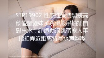 STP19902 性感红绳情趣装高颜值骚骚妹子跳蛋假吊抽插自慰出水，红绳勒逼跳蛋塞入手指扣弄近距离特写水声哗哗