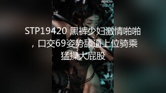 【最新封神??叔嫂乱伦】牛逼大神操时尚小堂嫂 把堂嫂操的喊哥哥、喊老公、喊救命 大哥喂不饱 用我的大屌来操爽她吧