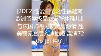 [2DF2]性爱日记之性福越南 欧洲留学极品女友『林雅儿』与法国帅哥男友厨房激情 翘美臀无套后入速抽插 高清720p [BT种子]