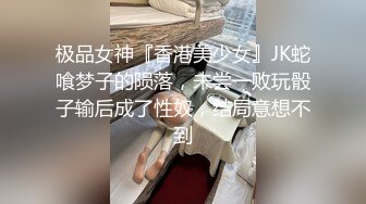 极品女神『香港美少女』JK蛇喰梦子的陨落，未尝一败玩骰子输后成了性奴，结局意想不到