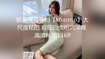 极品骚货孕妇『kbamsp』大尺度私拍 自插白虎粉穴深喉 高清私拍136P