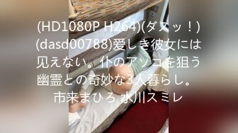 (HD1080P H264)(ダスッ！)(dasd00788)爱しき彼女には见えない。仆のアソコを狙う幽霊との奇妙な3人暮らし。 市来まひろ 水川スミレ