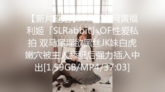 【新片速遞】   ✨国产网黄福利姬「SLRabbit」OF性爱私拍 双马尾淫欲黑丝JK妹白虎嫩穴被主人舔舐后强力插入中出[1.59GB/MP4/37:03]