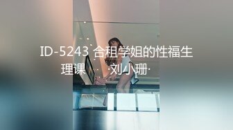 ID-5243 合租学姐的性福生理课 ❤️·刘小珊· ❤️