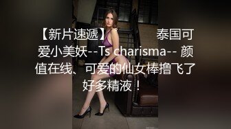 【新片速遞】 ˚❤️⁎⁺ 泰国可爱小美妖--Ts charisma-- 颜值在线、可爱的仙女棒撸飞了好多精液！ 