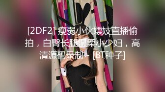 [2DF2] 瘦弱小伙嫖妓直播偷拍，白臀长腿温柔小少妇，高清源码录制 - [BT种子]