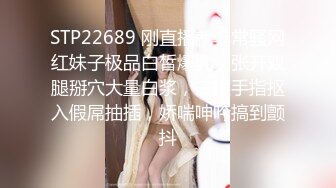 STP22689 刚直播就非常骚网红妹子极品白皙爆乳，张开双腿掰穴大量白浆，三根手指抠入假屌抽插，娇喘呻吟搞到颤抖