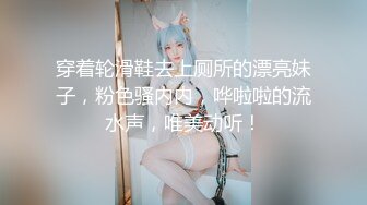 穿着轮滑鞋去上厕所的漂亮妹子，粉色骚内内，哗啦啦的流水声，唯美动听！