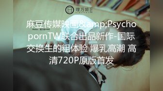 麻豆传媒映画&amp;PsychopornTW联合出品新作-国际交换生的粗体验 爆乳高潮 高清720P原版首发