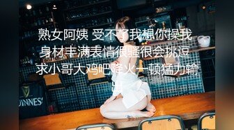 熟女阿姨 受不了我想你操我 身材丰满表情很骚很会挑逗 求小哥大鸡吧降火一顿猛力输出