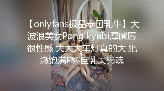 【onlyfans极品泰国乳牛】大波浪美女Pong kyubi厚嘴唇很性感 大大大车灯真的大 肥嫩饱满F杯巨乳太销魂