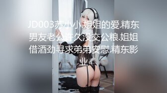 JD003苏小小.姐姐的爱.精东男友老公许久没交公粮.姐姐借酒劲寻求弟弟安慰.精东影业