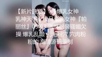 【新片速遞】  【爆乳女神❤️乳神天下】极品豪乳女神『帕丽丝』09.03 诱惑粉装骚媚欠操 爆乳乱颤 无毛粉穴 穴肉粉粉的 高清源码录制 