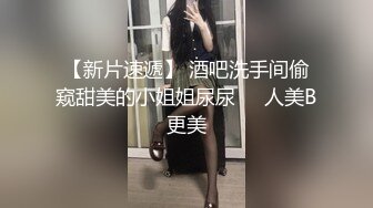 【新片速遞】 酒吧洗手间偷窥甜美的小姐姐尿尿❤️人美B更美