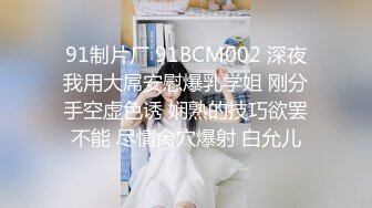 91制片厂 91BCM002 深夜我用大屌安慰爆乳学姐 刚分手空虚色诱 娴熟的技巧欲罢不能 尽情肏穴爆射 白允儿