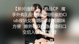 【新片速遞 】《极品CP⚡魔手外购》全景逼脸同框偸拍Club夜场女蹲厕超多时尚靓妹方便⚡意外收获性急小情侣口交后入快餐式性爱